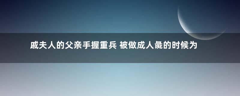 戚夫人的父亲手握重兵 被做成人彘的时候为什么不救她